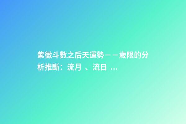 紫微斗數之后天運勢－－歲限的分析推斷：流月、流日、流時的看法